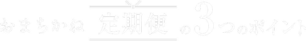 おまちかね定期便の3つのポイント