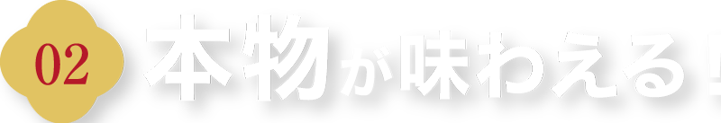 本物が味わえる！